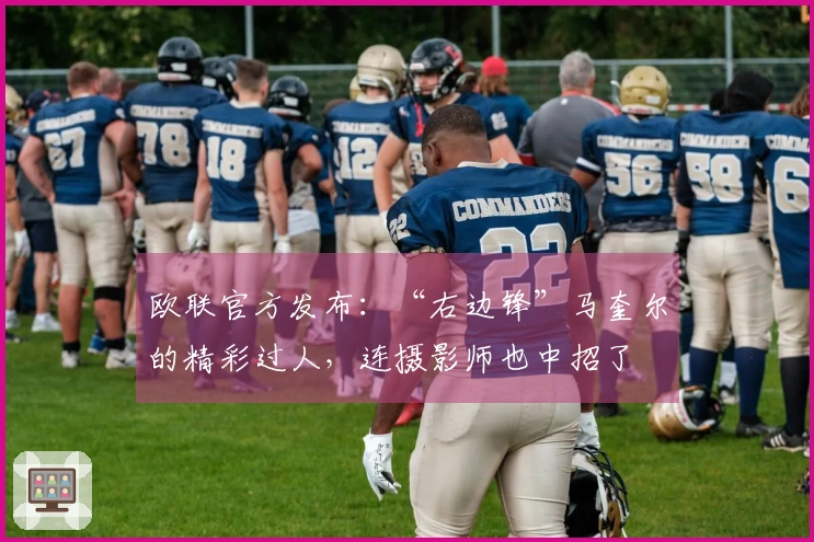 欧联官方发布：“右边锋”马奎尔的精彩过人，连摄影师也中招了