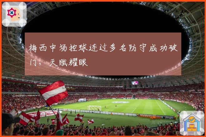 梅西中场控球连过多名防守成功破门，天赋耀眼