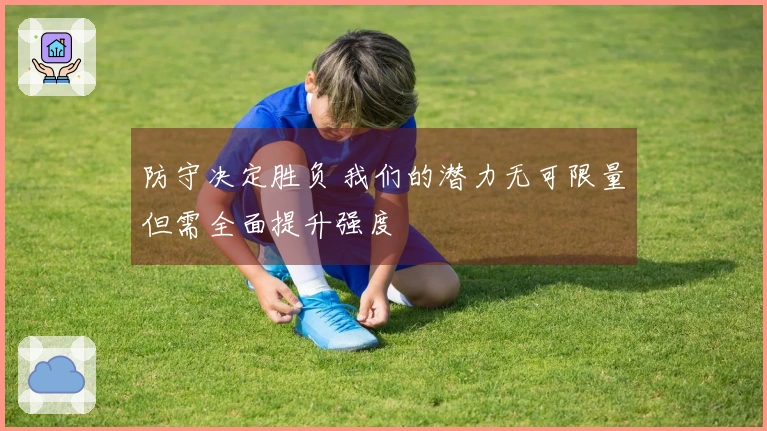 防守决定胜负 我们的潜力无可限量但需全面提升强度