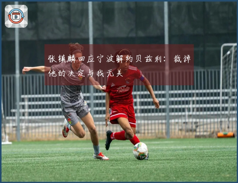 张镇麟回应宁波解约贝兹利：裁掉他的决定与我无关