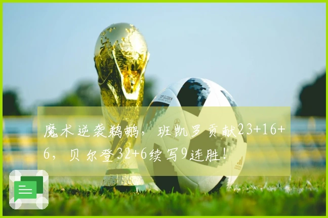 魔术逆袭鹈鹕，班凯罗贡献23+16+6，贝尔登32+6续写9连胜！