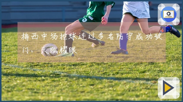 梅西中场控球连过多名防守成功破门，天赋耀眼