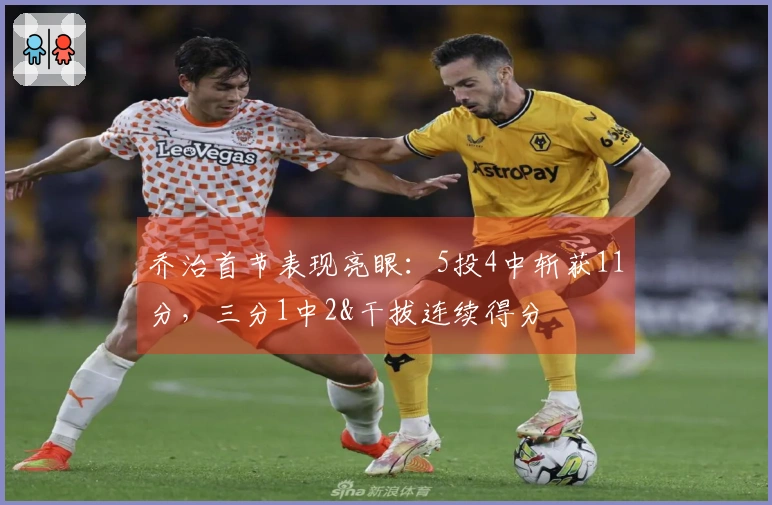 乔治首节表现亮眼：5投4中斩获11分，三分1中2&干拔连续得分