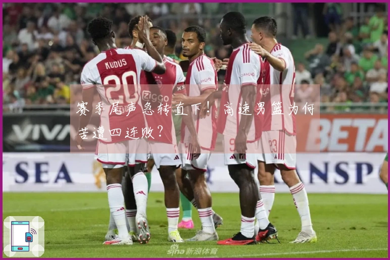 赛季尾声急转直下！高速男篮为何苦遭四连败？