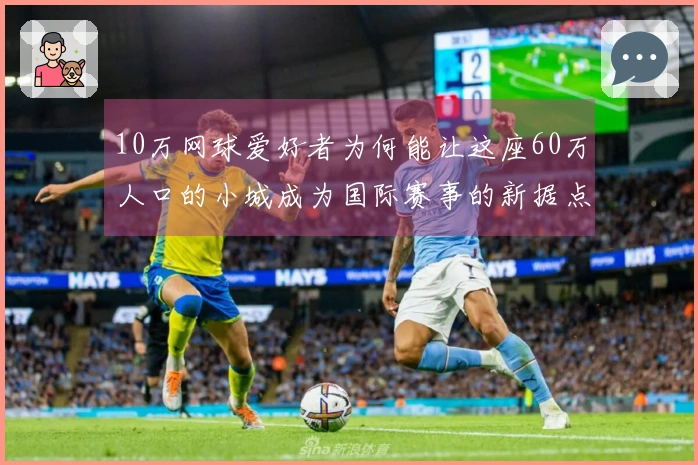 10万网球爱好者为何能让这座60万人口的小城成为国际赛事的新据点