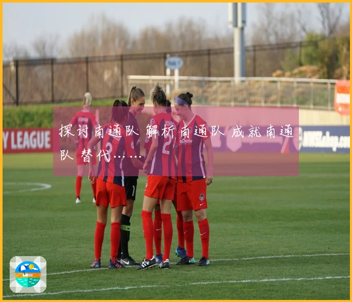 探讨南通队 解析南通队 成就南通队 替代……