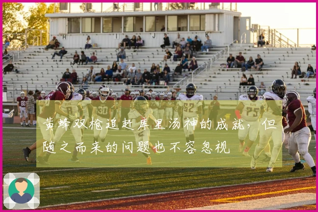 黄蜂双枪追赶库里汤神的成就，但随之而来的问题也不容忽视